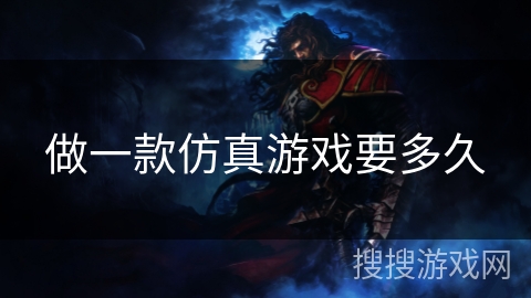 做一款仿真游戏要多久 做一款仿真游戏要多久