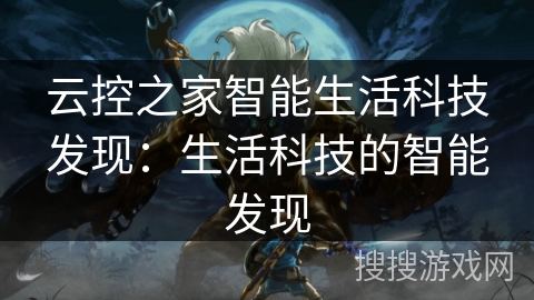 云控之家智能生活科技发现：生活科技的智能发现