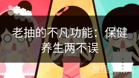 老抽的不凡功能：保健养生两不误