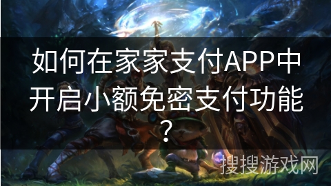 如何在家家支付APP中开启小额免密支付功能？