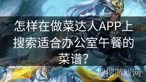 怎样在做菜达人APP上搜索适合办公室午餐的菜谱？