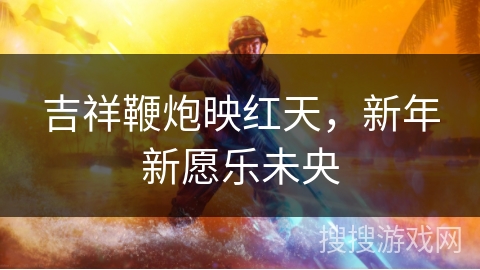 吉祥鞭炮映红天，新年新愿乐未央