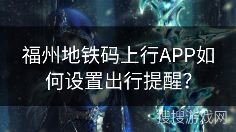 福州地铁码上行APP如何设置出行提醒？