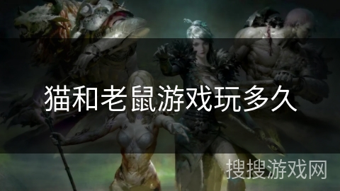 猫和老鼠游戏玩多久