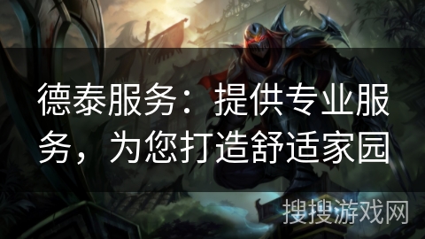 德泰服务：提供专业服务，为您打造舒适家园