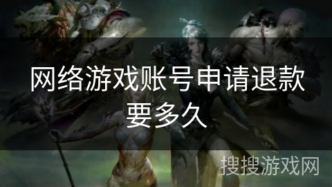 网络游戏账号申请退款要多久 网络游戏账号申请退款要多久