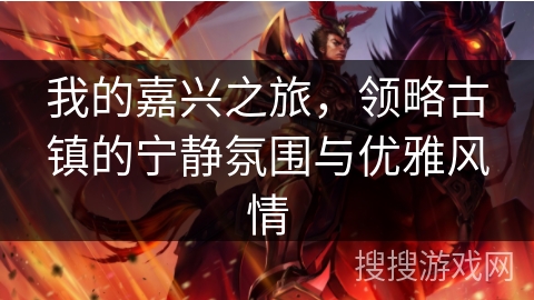 我的嘉兴之旅，领略古镇的宁静氛围与优雅风情