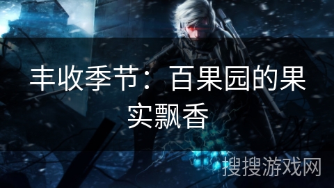 丰收季节:百果园的果实飘香 丰收季节:百果园的果实飘香
