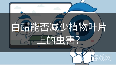 白醋能否减少植物叶片上的虫害？