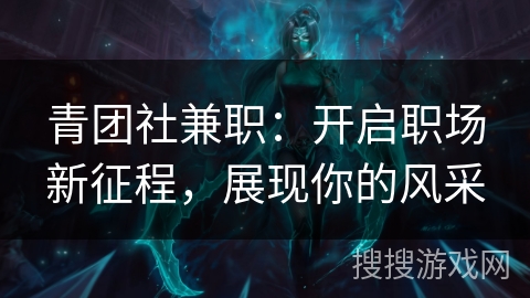青团社兼职：开启职场新征程，展现你的风采