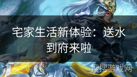 宅家生活新体验：送水到府来啦