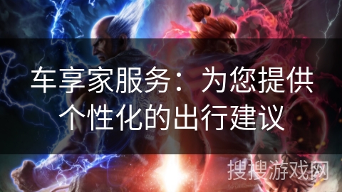 车享家服务：为您提供个性化的出行建议