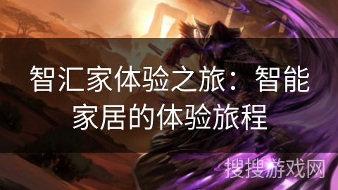 智汇家体验之旅：智能家居的体验旅程