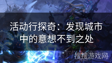 活动行探奇：发现城市中的意想不到之处
