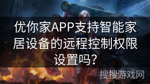 优你家APP支持智能家居设备的远程控制权限设置吗？
