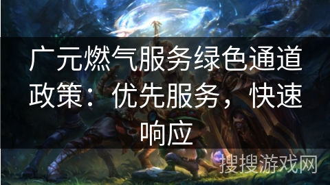 广元燃气服务绿色通道政策:优先服务,快速响应 广元燃气服务绿色通道政策:优先服务,快速响应