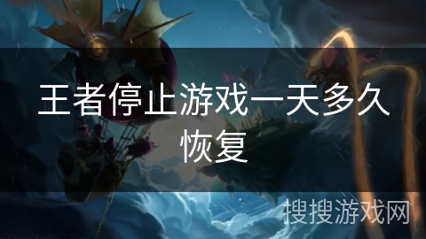 王者停止游戏一天多久恢复 王者停止游戏一天多久恢复