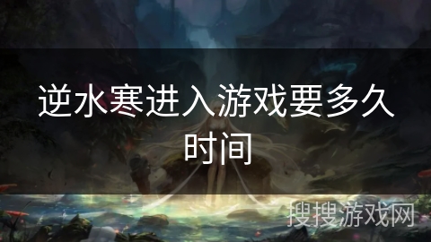 逆水寒进入游戏要多久时间