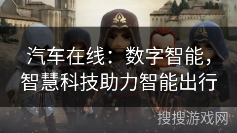 汽车在线:数字智能,智慧科技助力智能出行 汽车在线:数字智能,智慧科技助力智能出行