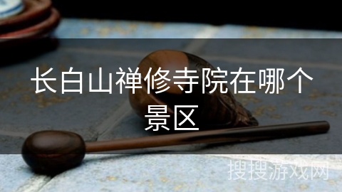 长白山禅修寺院在哪个景区