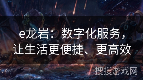 e龙岩：数字化服务，让生活更便捷、更高效