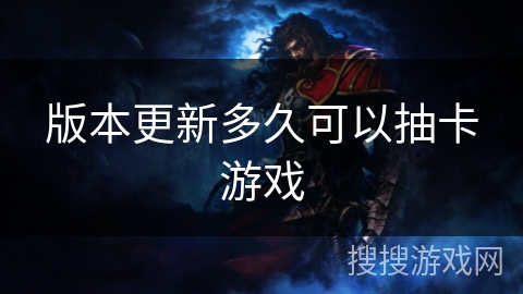 版本更新多久可以抽卡游戏