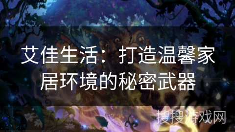 艾佳生活：打造温馨家居环境的秘密武器