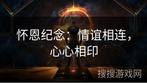 怀恩纪念:情谊相连,心心相印 怀恩纪念:情谊相连,心心相印