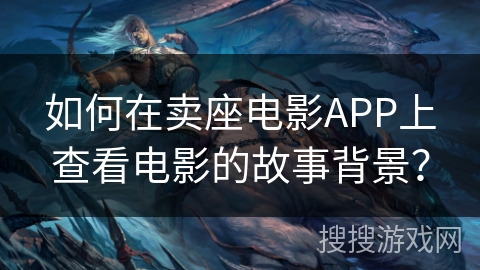 如何在卖座电影APP上查看电影的故事背景？