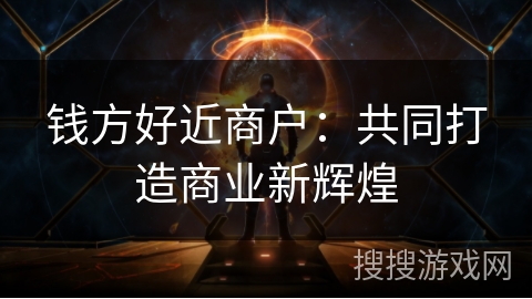 钱方好近商户：共同打造商业新辉煌