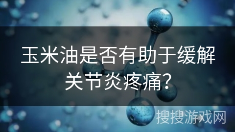 玉米油是否有助于缓解关节炎疼痛？