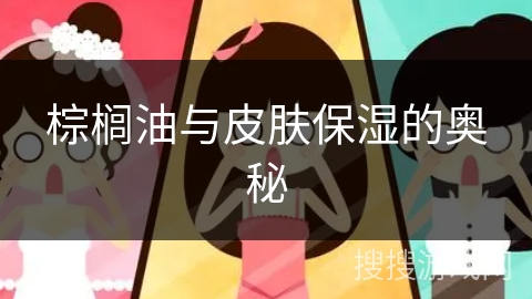 棕榈油与皮肤保湿的奥秘