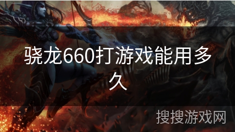 骁龙660打游戏能用多久