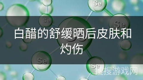 白醋的舒缓晒后皮肤和灼伤