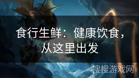 食行生鲜：健康饮食，从这里出发