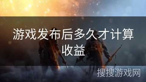 游戏发布后多久才计算收益