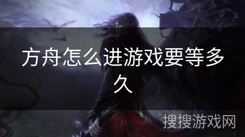 方舟怎么进游戏要等多久