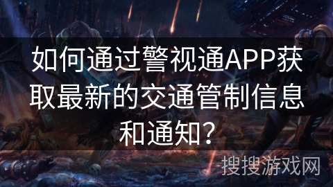 如何通过警视通APP获取最新的交通管制信息和通知？