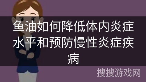 鱼油如何降低体内炎症水平和预防慢性炎症疾病