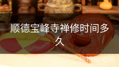 顺德宝峰寺禅修时间多久