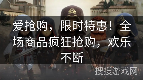 爱抢购，限时特惠！全场商品疯狂抢购，欢乐不断