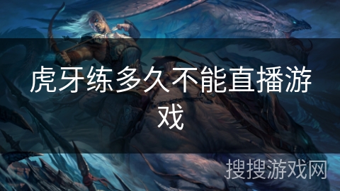 虎牙练多久不能直播游戏