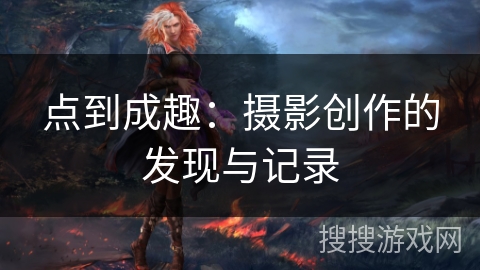 点到成趣：摄影创作的发现与记录