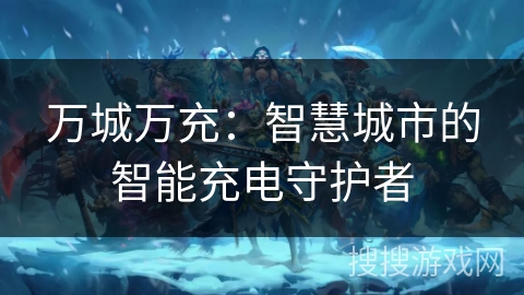 万城万充：智慧城市的智能充电守护者