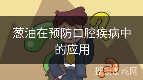 葱油在预防口腔疾病中的应用