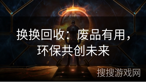 换换回收:废品有用,环保共创未来 换换回收:废品有用,环保共创未来