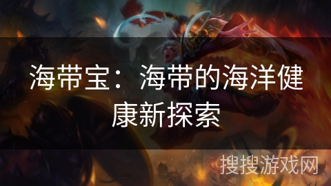 海带宝：海带的海洋健康新探索