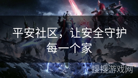 平安社区，让安全守护每一个家