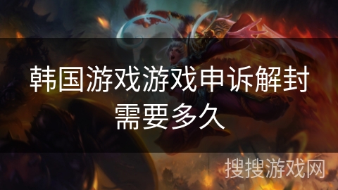韩国游戏游戏申诉解封需要多久