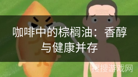 咖啡中的棕榈油：香醇与健康并存